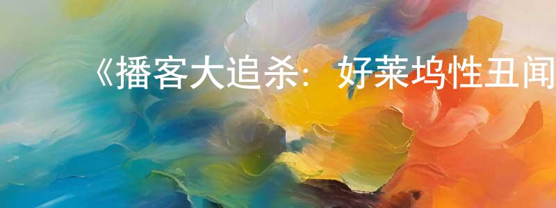 陈志福的动漫综艺大全,《播客大追杀:好莱坞性丑闻录》迅雷下载/在线观看-选秀综艺-美剧天堂
